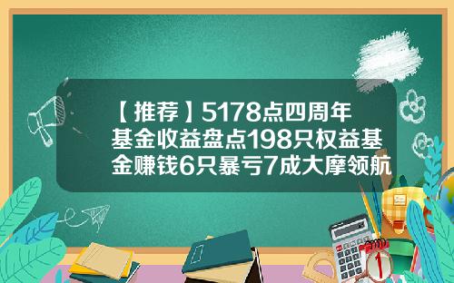 【推荐】5178点四周年基金收益盘点198只权益基金赚钱6只暴亏7成大摩领航基金