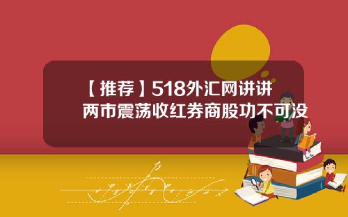 【推荐】518外汇网讲讲两市震荡收红券商股功不可没
