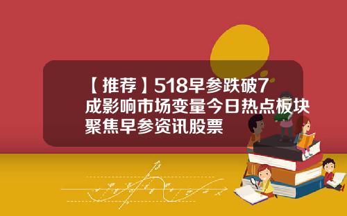 【推荐】518早参跌破7成影响市场变量今日热点板块聚焦早参资讯股票