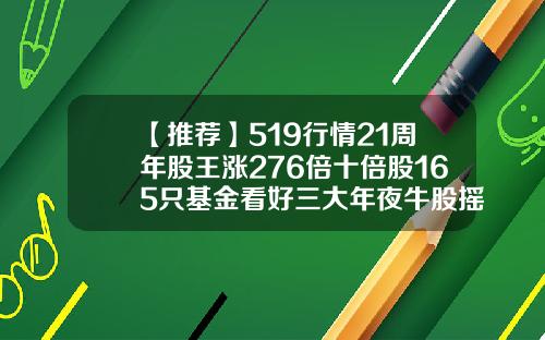 【推荐】519行情21周年股王涨276倍十倍股165只基金看好三大年夜牛股摇篮