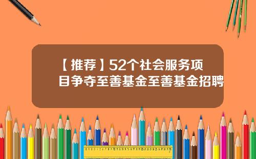 【推荐】52个社会服务项目争夺至善基金至善基金招聘