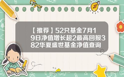 【推荐】52只基金7月19日净值增长超2最高回报382华夏盛世基金净值查询