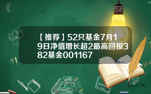 【推荐】52只基金7月19日净值增长超2最高回报382基金001167