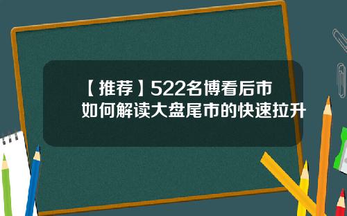 【推荐】522名博看后市如何解读大盘尾市的快速拉升