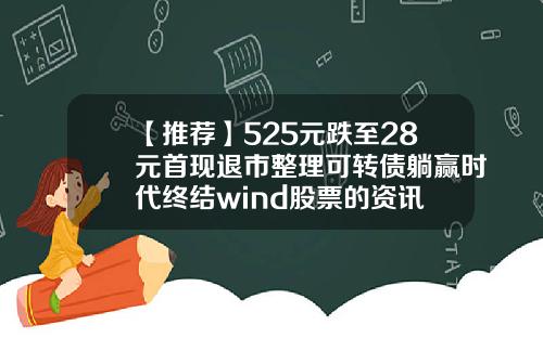 【推荐】525元跌至28元首现退市整理可转债躺赢时代终结wind股票的资讯