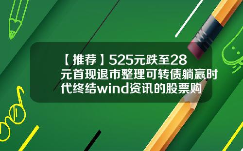 【推荐】525元跌至28元首现退市整理可转债躺赢时代终结wind资讯的股票购买
