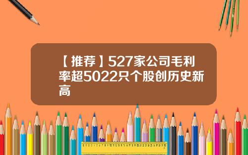 【推荐】527家公司毛利率超5022只个股创历史新高