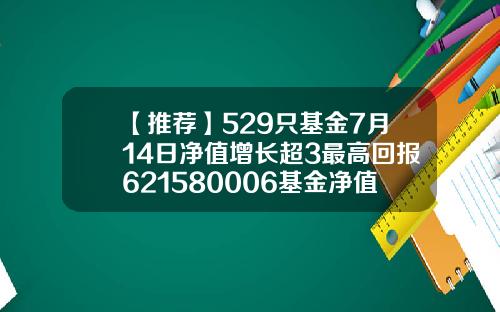 【推荐】529只基金7月14日净值增长超3最高回报621580006基金净值
