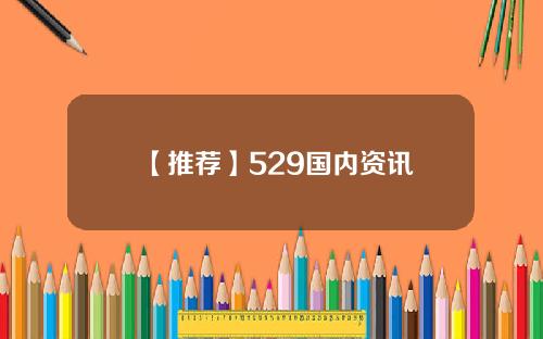 【推荐】529国内资讯