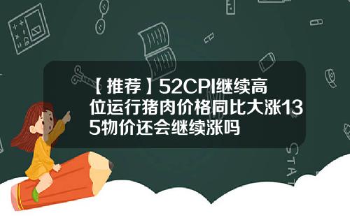 【推荐】52CPI继续高位运行猪肉价格同比大涨135物价还会继续涨吗