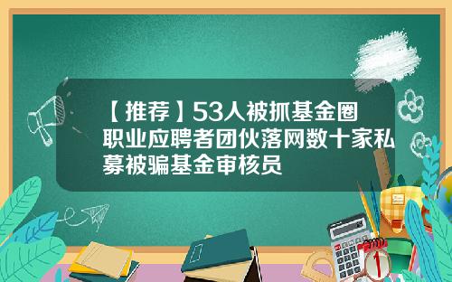 【推荐】53人被抓基金圈职业应聘者团伙落网数十家私募被骗基金审核员
