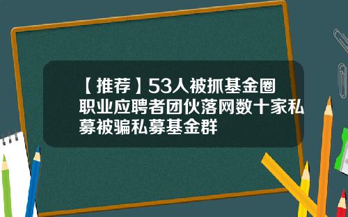 【推荐】53人被抓基金圈职业应聘者团伙落网数十家私募被骗私募基金群