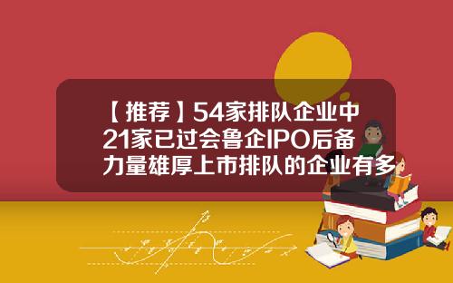 【推荐】54家排队企业中21家已过会鲁企IPO后备力量雄厚上市排队的企业有多少