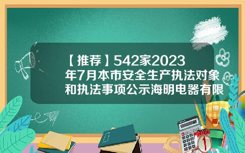 【推荐】542家2023年7月本市安全生产执法对象和执法事项公示海明电器有限公司