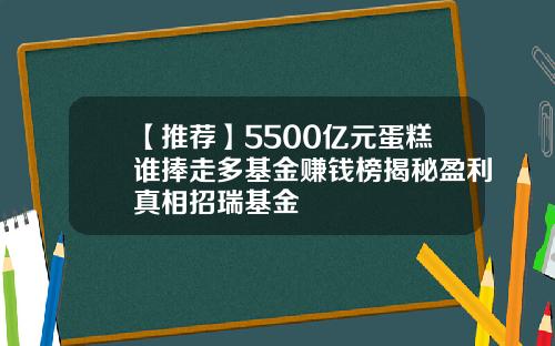 【推荐】5500亿元蛋糕谁捧走多基金赚钱榜揭秘盈利真相招瑞基金