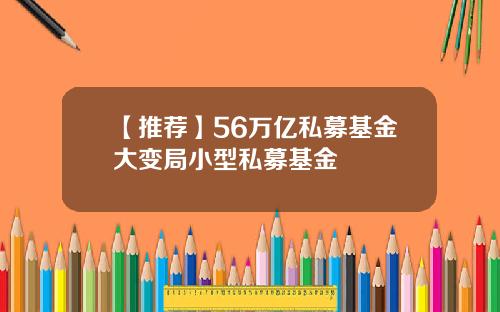 【推荐】56万亿私募基金大变局小型私募基金