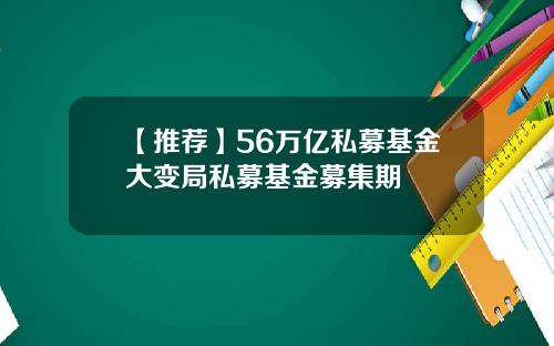 【推荐】56万亿私募基金大变局私募基金募集期