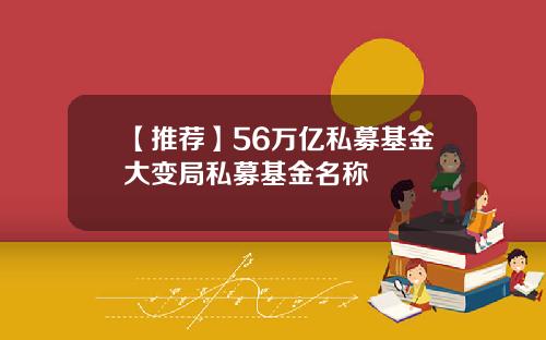 【推荐】56万亿私募基金大变局私募基金名称