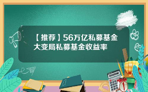 【推荐】56万亿私募基金大变局私募基金收益率