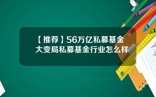【推荐】56万亿私募基金大变局私募基金行业怎么样