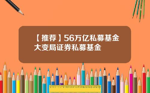 【推荐】56万亿私募基金大变局证券私募基金