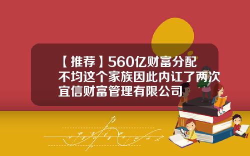 【推荐】560亿财富分配不均这个家族因此内讧了两次宜信财富管理有限公司