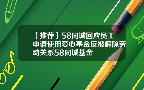 【推荐】58同城回应员工申请使用爱心基金反被解除劳动关系58同城基金