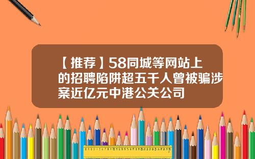 【推荐】58同城等网站上的招聘陷阱超五千人曾被骗涉案近亿元中港公关公司