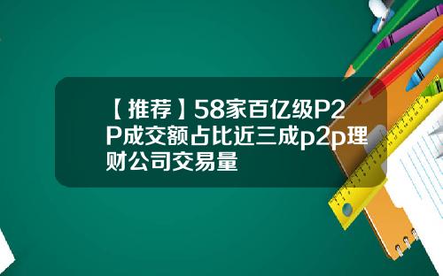 【推荐】58家百亿级P2P成交额占比近三成p2p理财公司交易量