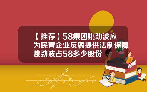 【推荐】58集团姚劲波应为民营企业反腐提供法制保障姚劲波占58多少股份