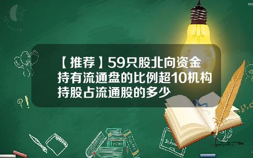 【推荐】59只股北向资金持有流通盘的比例超10机构持股占流通股的多少