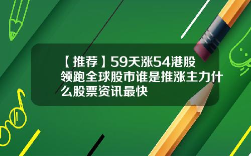 【推荐】59天涨54港股领跑全球股市谁是推涨主力什么股票资讯最快