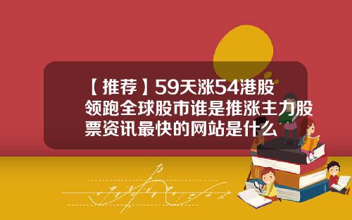 【推荐】59天涨54港股领跑全球股市谁是推涨主力股票资讯最快的网站是什么