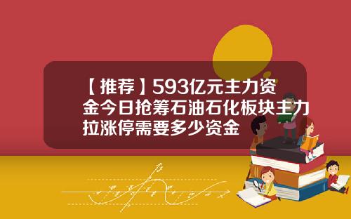【推荐】593亿元主力资金今日抢筹石油石化板块主力拉涨停需要多少资金