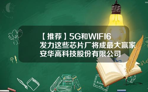 【推荐】5G和WIFI6发力这些芯片厂将成最大赢家安华高科技股份有限公司