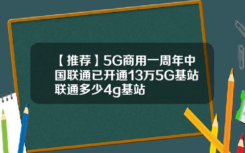 【推荐】5G商用一周年中国联通已开通13万5G基站联通多少4g基站