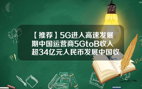 【推荐】5G进入高速发展期中国运营商5GtoB收入超34亿元人民币发展中国收入是多少
