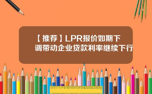 【推荐】LPR报价如期下调带动企业贷款利率继续下行