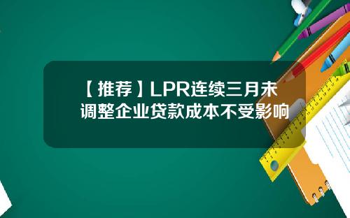 【推荐】LPR连续三月未调整企业贷款成本不受影响
