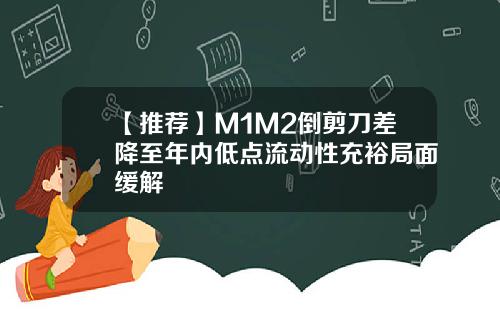 【推荐】M1M2倒剪刀差降至年内低点流动性充裕局面缓解