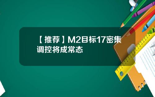 【推荐】M2目标17密集调控将成常态