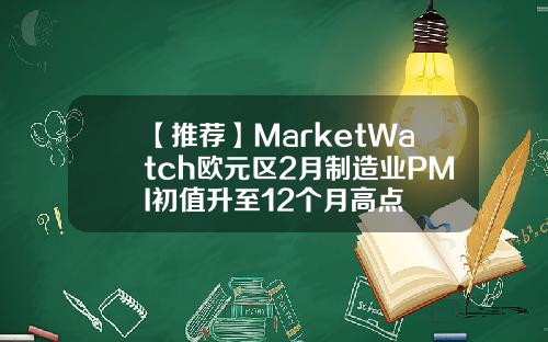 【推荐】MarketWatch欧元区2月制造业PMI初值升至12个月高点