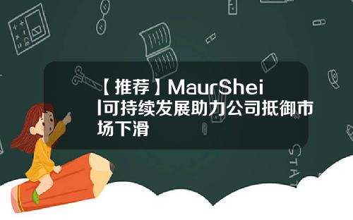 【推荐】MaurSheil可持续发展助力公司抵御市场下滑