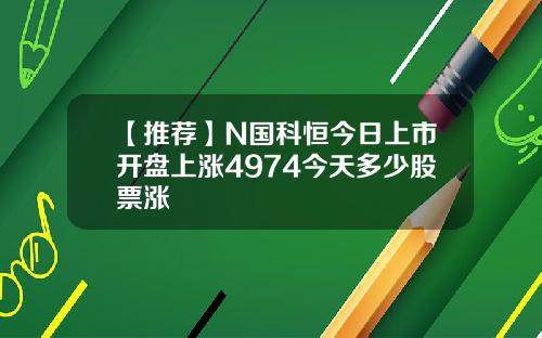 【推荐】N国科恒今日上市开盘上涨4974今天多少股票涨