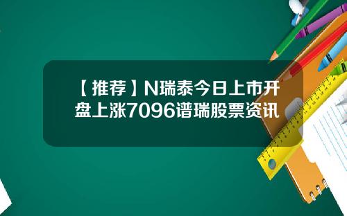 【推荐】N瑞泰今日上市开盘上涨7096谱瑞股票资讯