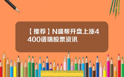 【推荐】N盛帮开盘上涨4400谱瑞股票资讯