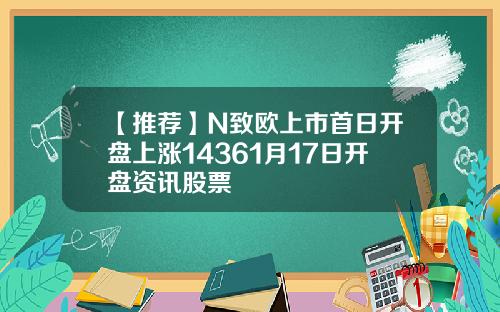 【推荐】N致欧上市首日开盘上涨14361月17日开盘资讯股票