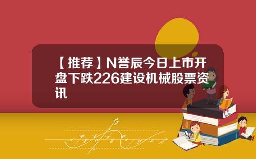【推荐】N誉辰今日上市开盘下跌226建设机械股票资讯