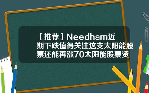 【推荐】Needham近期下跌值得关注这支太阳能股票还能再涨70太阳能股票资讯