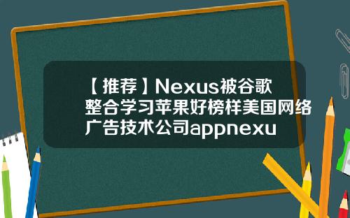 【推荐】Nexus被谷歌整合学习苹果好榜样美国网络广告技术公司appnexus
